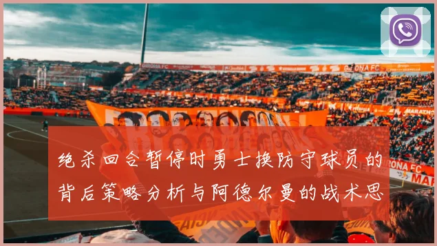 绝杀回合暂停时勇士换防守球员的背后策略分析与阿德尔曼的战术思考