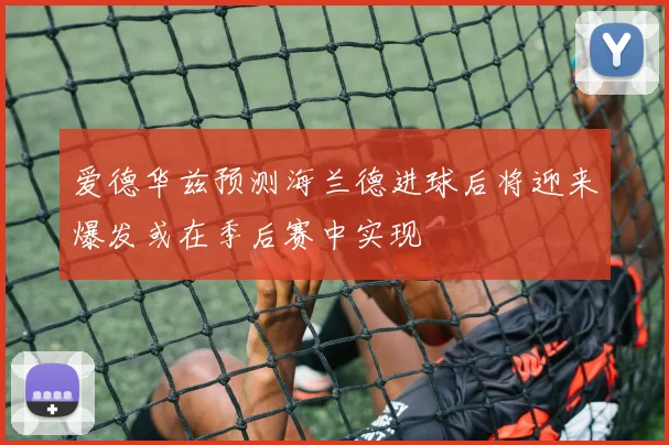 爱德华兹预测海兰德进球后将迎来爆发或在季后赛中实现