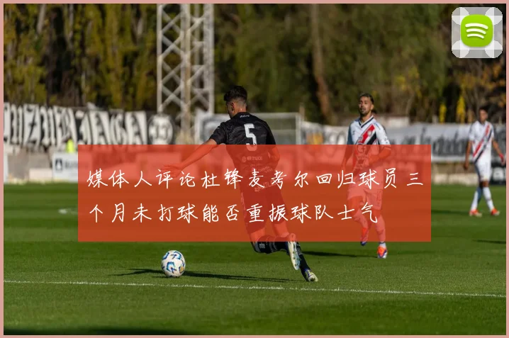 媒体人评论杜锋麦考尔回归球员三个月未打球能否重振球队士气