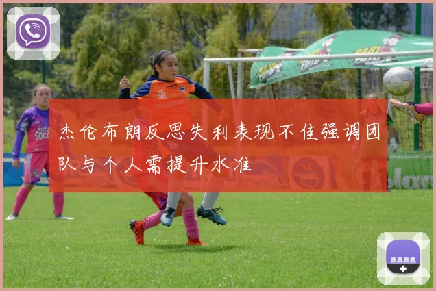 杰伦布朗反思失利表现不佳强调团队与个人需提升水准