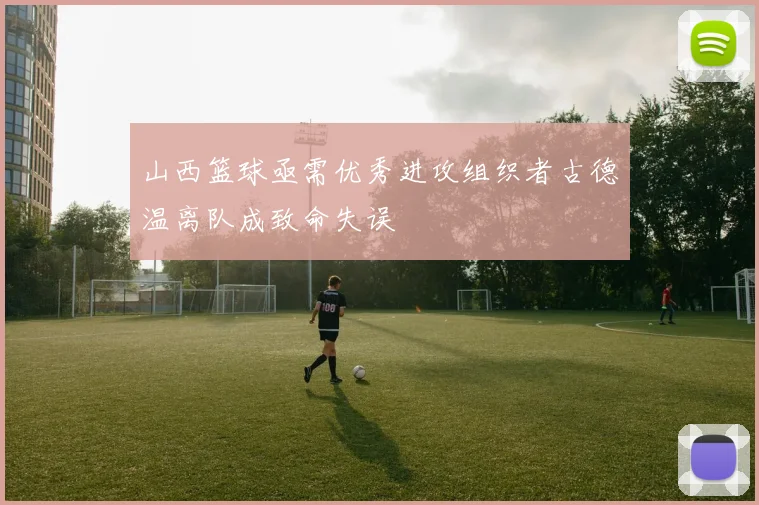 山西篮球亟需优秀进攻组织者古德温离队成致命失误