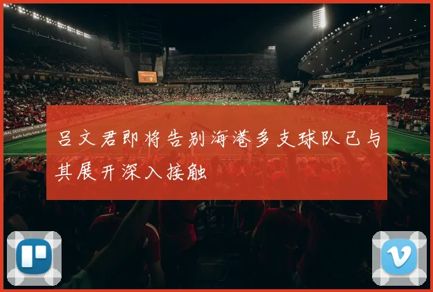 吕文君即将告别海港多支球队已与其展开深入接触