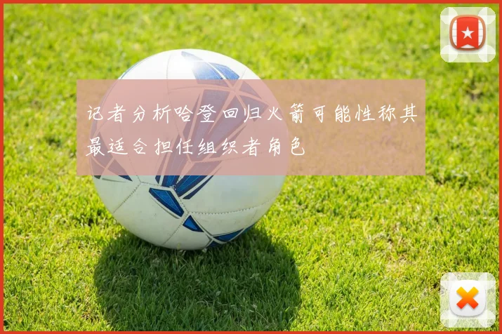 记者分析哈登回归火箭可能性称其最适合担任组织者角色