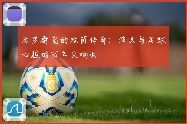 法罗群岛的绿茵传奇：渔夫与足球心脏的百年交响曲