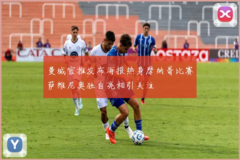 曼城官推发布海报热身摩纳哥比赛萨维尼奥独自亮相引关注