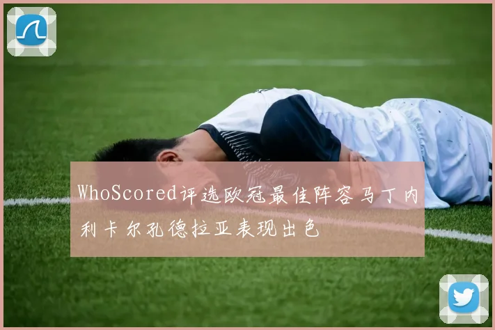WhoScored评选欧冠最佳阵容马丁内利卡尔孔德拉亚表现出色