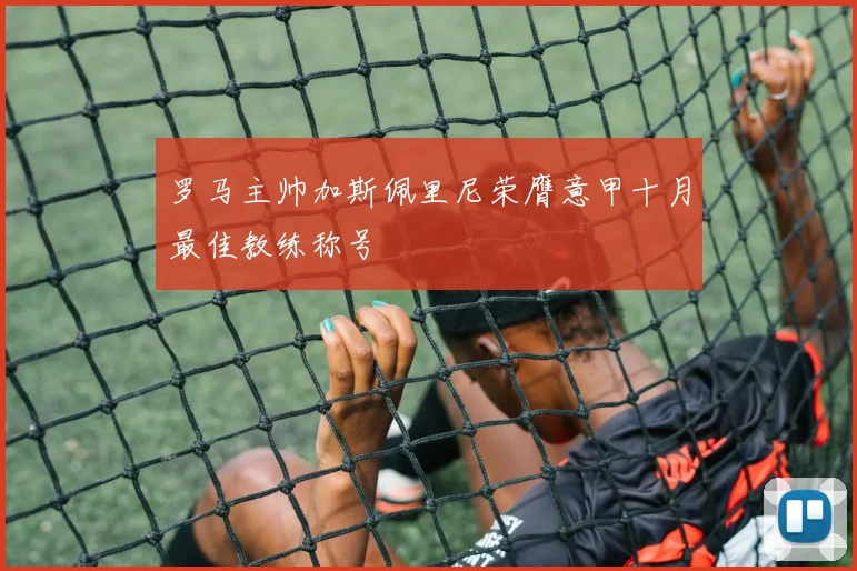 罗马主帅加斯佩里尼荣膺意甲十月最佳教练称号