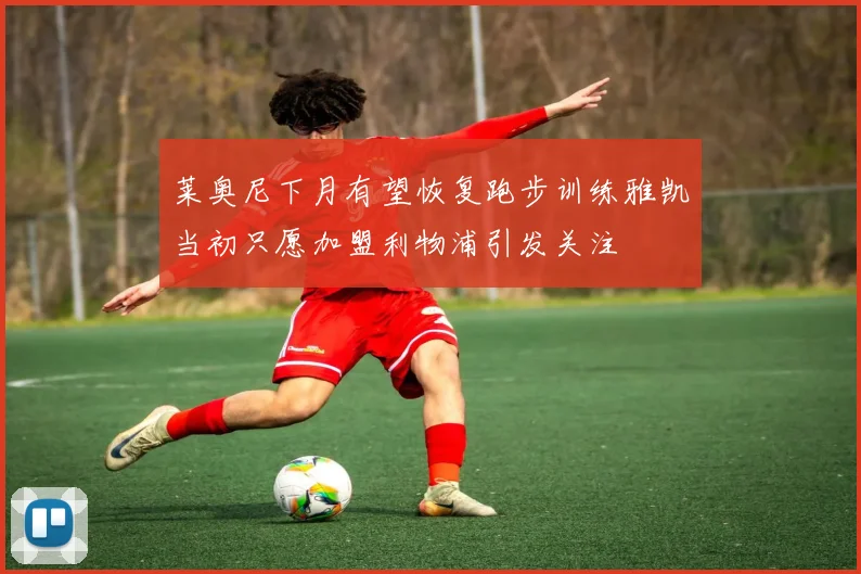 莱奥尼下月有望恢复跑步训练雅凯当初只愿加盟利物浦引发关注