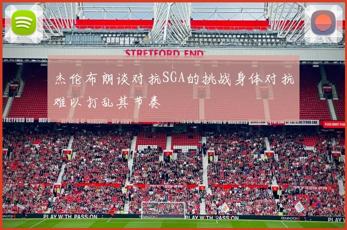 杰伦布朗谈对抗SGA的挑战身体对抗难以打乱其节奏