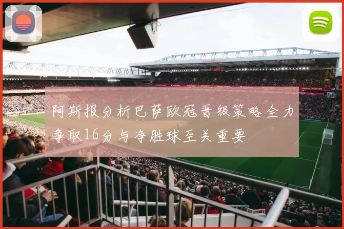 阿斯报分析巴萨欧冠晋级策略全力争取16分与净胜球至关重要
