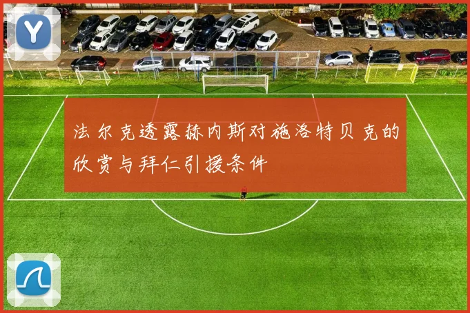 法尔克透露赫内斯对施洛特贝克的欣赏与拜仁引援条件