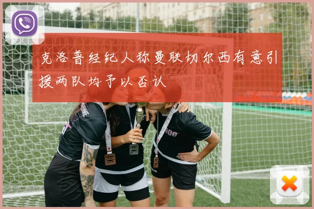 克洛普经纪人称曼联切尔西有意引援两队均予以否认